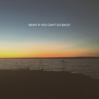 What If You Can't Go Back?