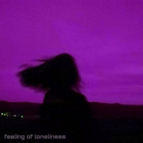 feeling of loneliness | Boomplay Music