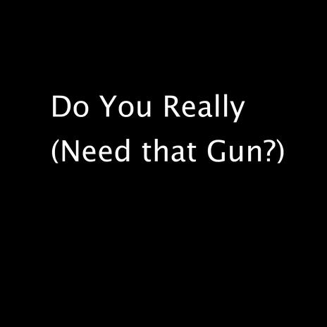 Do You Really (Need that Gun?) | Boomplay Music