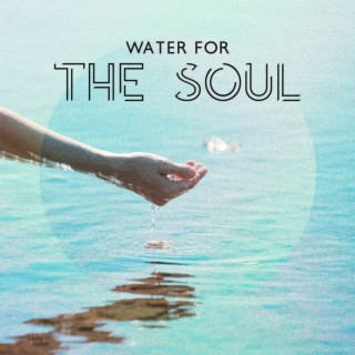 Water for the Soul: In a State of Flow, Immerse Yourself Fully, Effortless and Fluid Mind, Music for Sense of Stillness