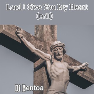 Lord I Give You My Heart (Drill) lyrics | Boomplay Music