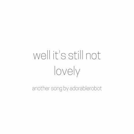 Well its Still Not Lovely | Boomplay Music