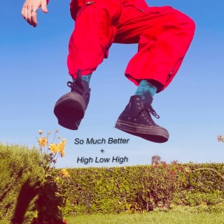 So Much Better + High Low High