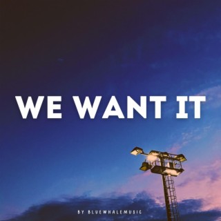 We Want It