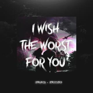 I wish the worst for you