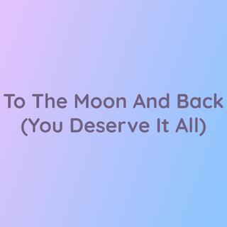 To The Moon And Back (You Deserve It All)