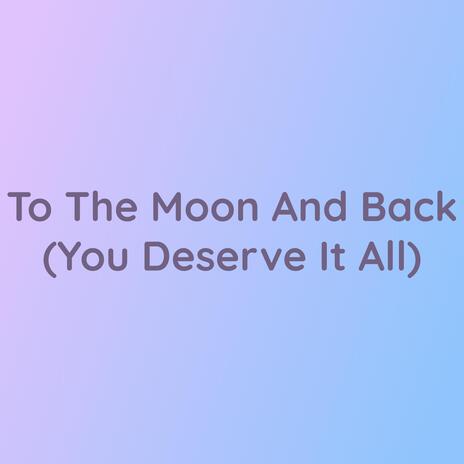 To The Moon And Back (You Deserve It All) | Boomplay Music