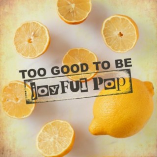 To Good To Be: Joyful Pop