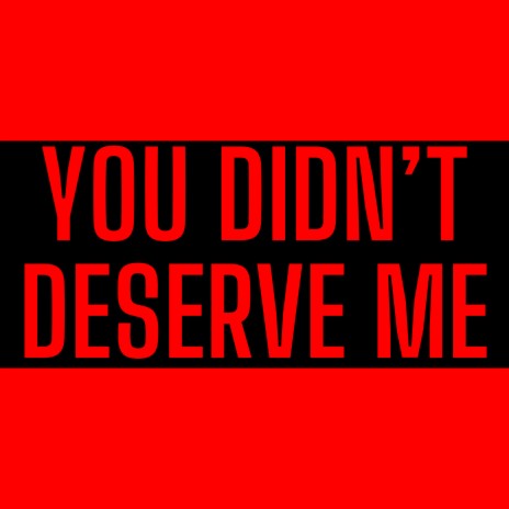 You Didn't Deserve Me | Boomplay Music