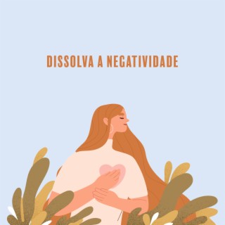 Dissolva a Negatividade: Música Relaxante para Deixar sua Mente à Vontade, Acabar com a Ansiedade, Cura Emocional e Física