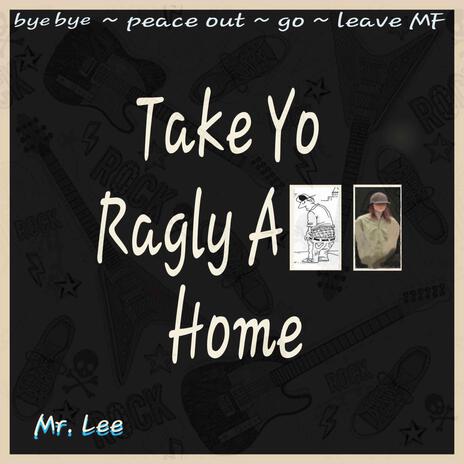 Take Your Ragly A$$ Home | Boomplay Music