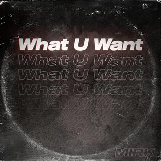 What U Want