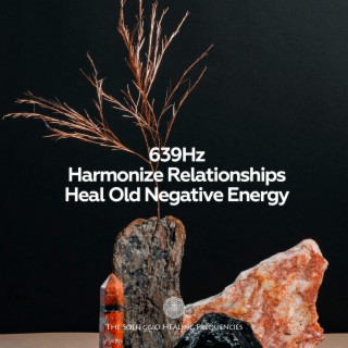 639Hz Harmonize Relationships Heal Old Negative Energy