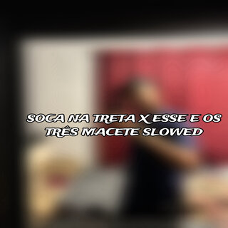 SOCA NA TRETA X ESSE E OS TRÊS MACETE SLOWED