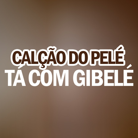 Calção do Pelé Tá Com Gibelé | Boomplay Music