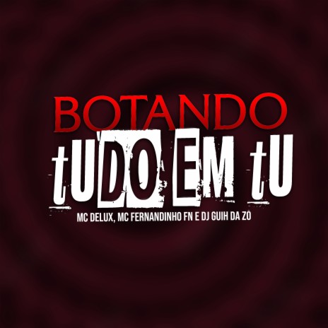 Botando Tudo em Tu ft. MC FERNANDINHO FN & DJ Guih Da ZO | Boomplay Music