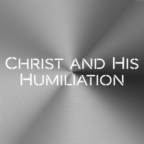 Christ and His Humiliation | Boomplay Music