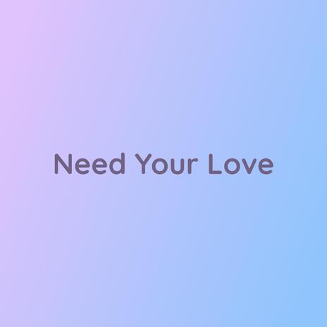 Need Your Love | Boomplay Music