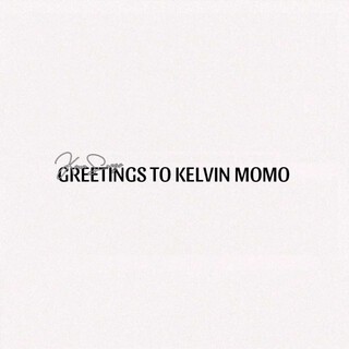 GREETINGS TO KELVIN MOMO