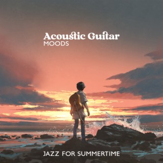 Acoustic Guitar Moods: Jazz for Summertime, Easy Listening Instrumental Soft Bossa Guitar Songs to Relax