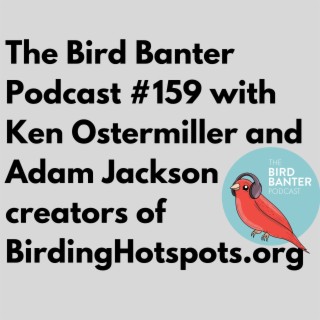 The Bird Banter Podcast #159 wtih Ken Ostermiller and Adam Jackson Creators of BirdingHotspots.org