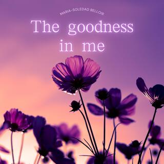 The goodness in me