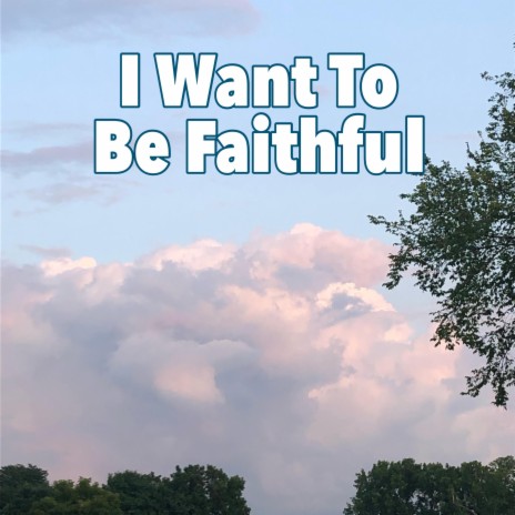 I Want To Be Faithful | Boomplay Music