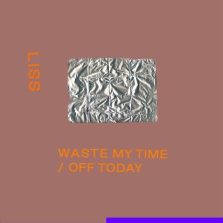 Waste My Time / Off Today