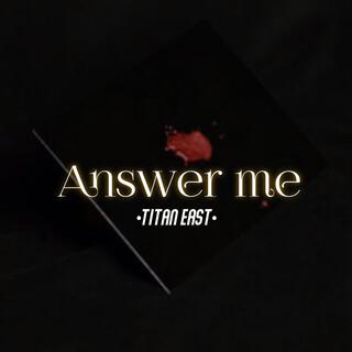 Answer me