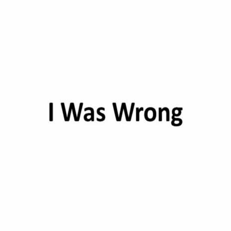 I Was Wrong | Boomplay Music