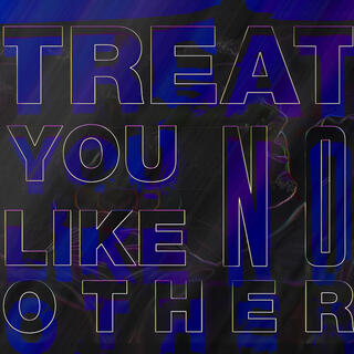 TREAT YOU LIKE NO OTHER