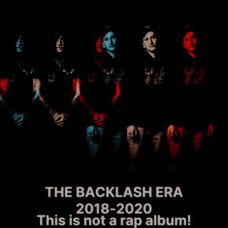 THE BACKLASH ERA 2018-2020 (THIS IS NOT A RAP ALBUM!)