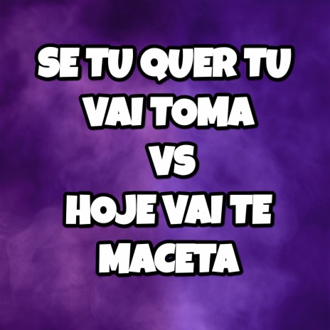 SE TU QUER TU VAI TOMA VS HOJE VAI TE MACETA ft. Two Maloka | Boomplay Music