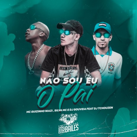 Não Sou Eu o Pai ft. SILVA MC, DJ Gouveia & DJ Tchouzen | Boomplay Music