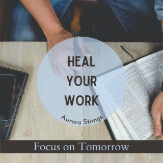 Heal Your Work - Focus on Tomorrow