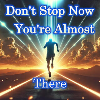 Don't Stop Now You're Almost There lyrics | Boomplay Music