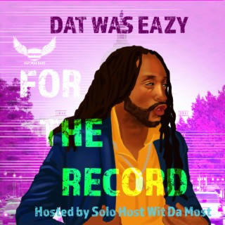 DAT WAS EAZY FOR THE RECORD (HOSTED BY SOLO HOST WIT DA MOST)