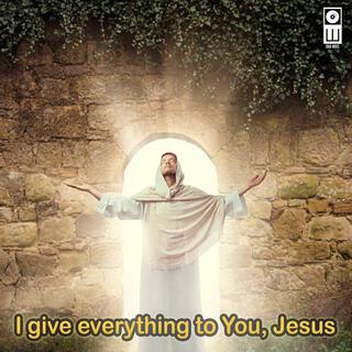 I give everything to You, Jesus