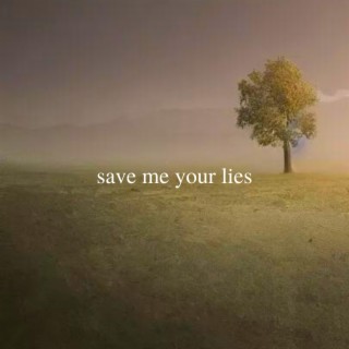 save me your lies