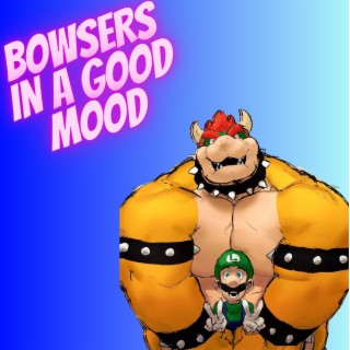 BOWSERS IN A GOOD MOOD