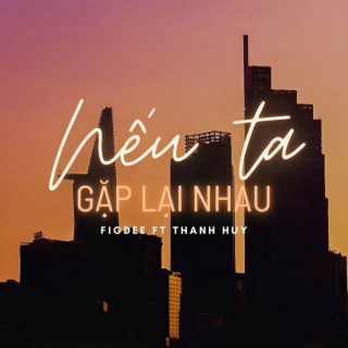 Nếu Ta Gặp Lại Nhau (feat. Thanh Huy) lyrics | Boomplay Music