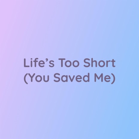 Life's Too Short (You Saved Me) | Boomplay Music