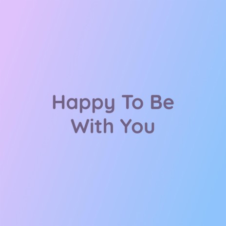 Happy To Be With You | Boomplay Music