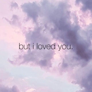 but i loved you.