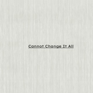 Cannot Change It All