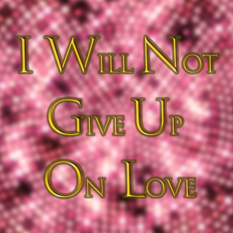 I Will Not Give Up On Love