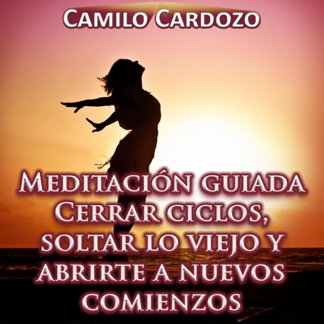 Meditación Guiada Cerrar Ciclos, Soltar Lo Viejo y Abrirte a Nuevos Comienzos | Boomplay Music