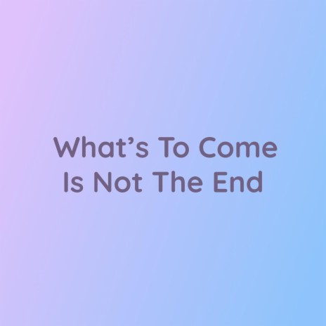 What's To Come Is Not The End | Boomplay Music