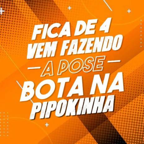 Fica de 4 e Vem Fazendo a Pose, Bota na Pipokinha ft. MC Magrinho & DJ Cris Fontedofunk | Boomplay Music