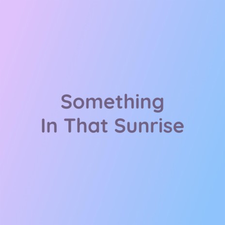 Something In That Sunrise | Boomplay Music